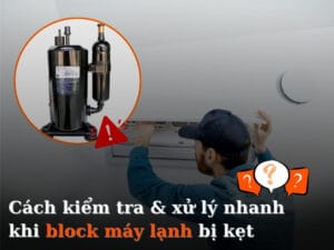 Cách kiểm tra & xử lý nhanh khi block máy lạnh bị kẹt