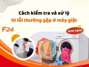 Cách kiểm tra và xử lý 10 lỗi thường gặp ở máy giặt, đơn giản nhất