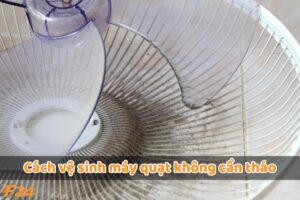 Cách vệ sinh máy quạt không cần tháo - Hướng dẫn từ thợ F24 Vietnam