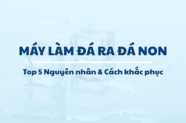 Máy Làm Đá Ra Đá Non: 5 Nguyên nhân và Cách khắc phục dứt điểm 1 may lam da ra da non